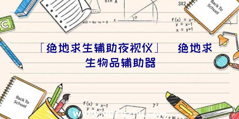 「绝地求生辅助夜视仪」|绝地求生物品辅助器